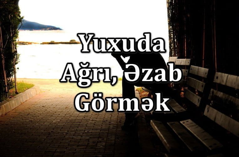 Yuxuda Ağrı - Əzab Görmək Yozması Nədir