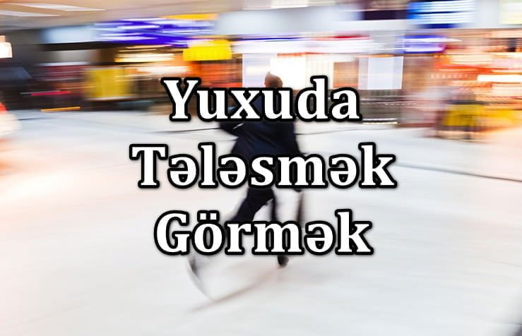 Yuxuda Tələsmək Görmək Yozması Nədir