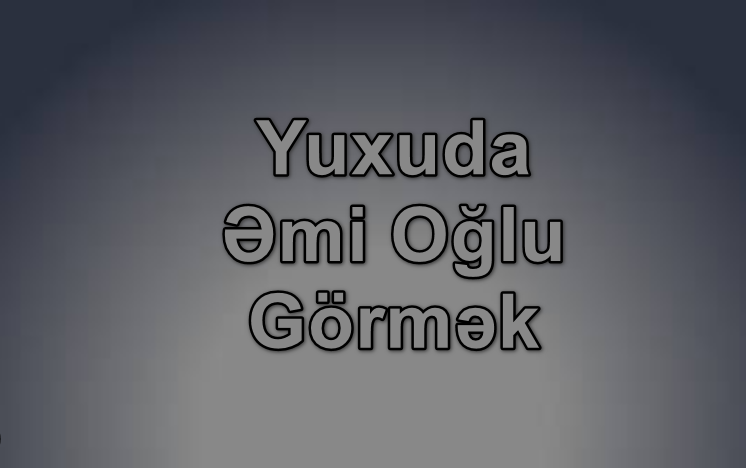 Yuxuda Əmi Oğlu Görmək Yozması Nədir