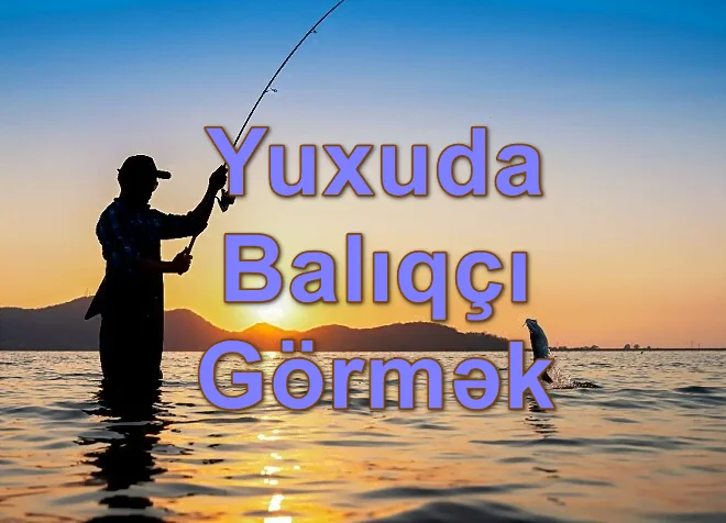 Yuxuda Balıqçı Görmək Yozması Nədir?
