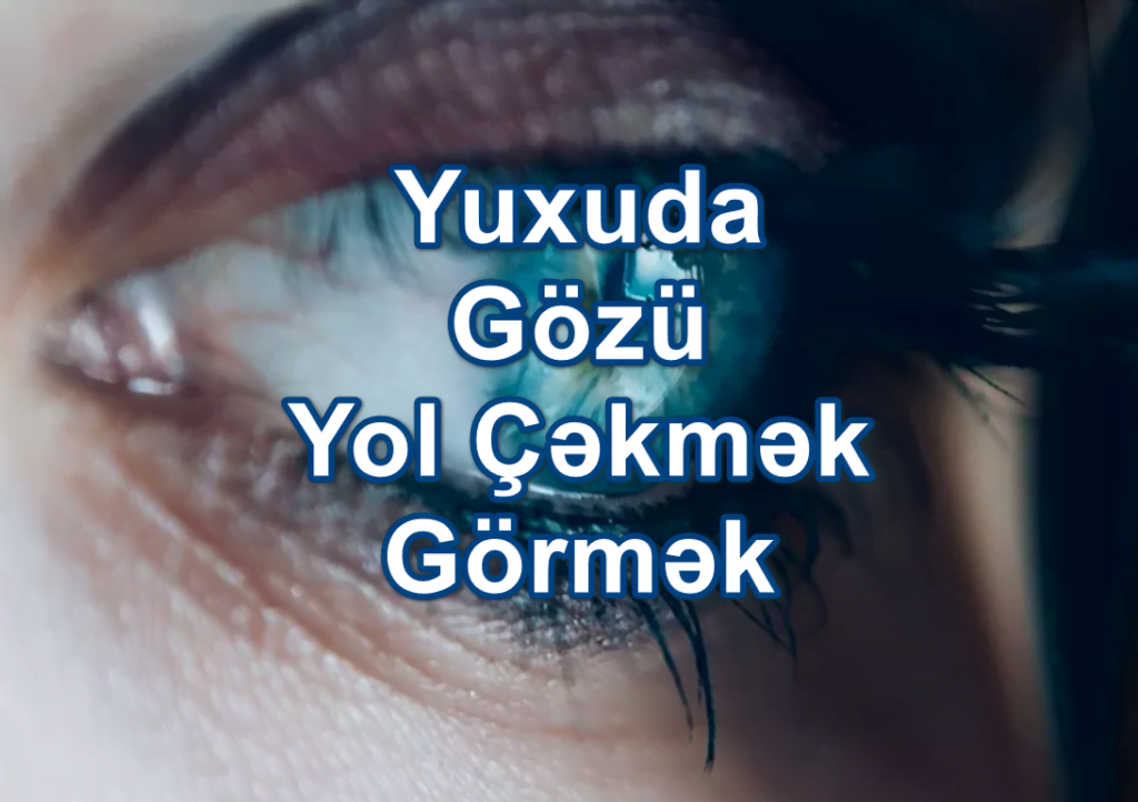 Yuxuda Gözü Yol Çəkmək Görmək Yozması Nədir?