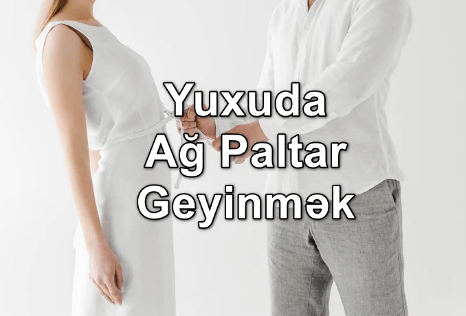 Yuxuda Ağ Paltar Geyinmək Görmək Yozması Nədir? Nə Deməkdir?