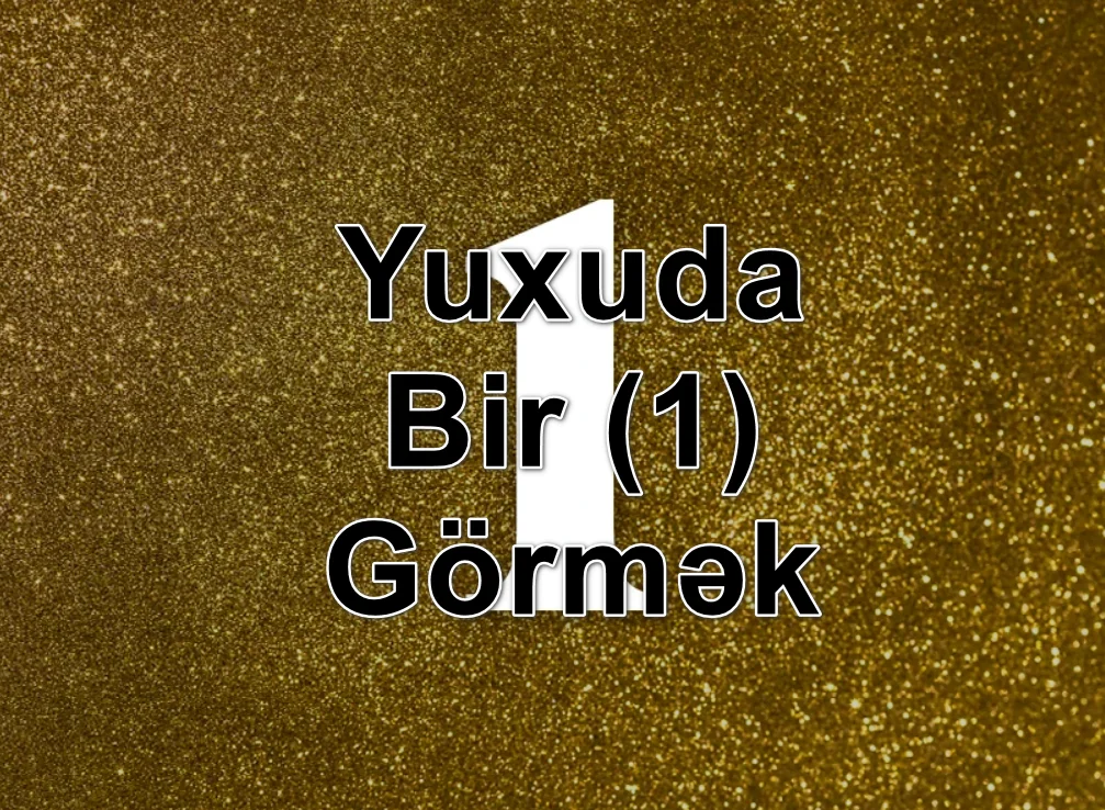 Yuxuda Bir (1) Görmək Yozması Nədir?