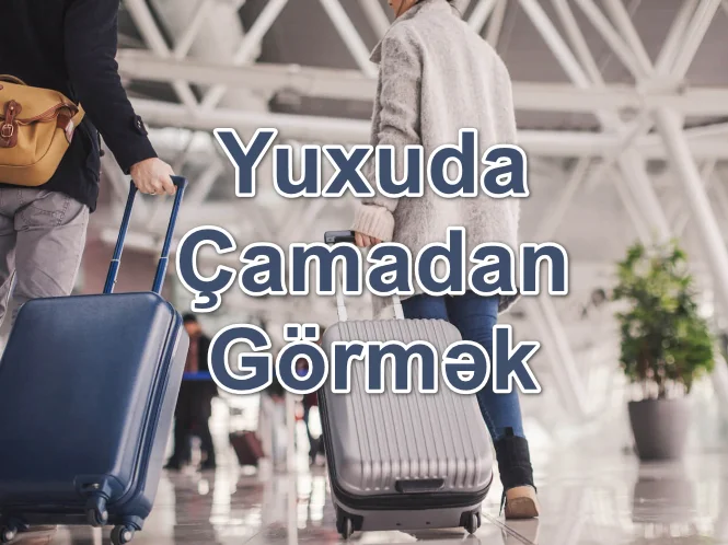 Yuxuda Çamadan Görmək Yozması Nədir