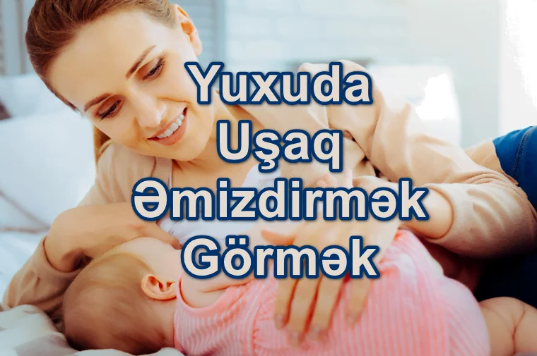 Yuxuda Körpə Uşaq Əmizdirmək Görmək Yozması Nədir?