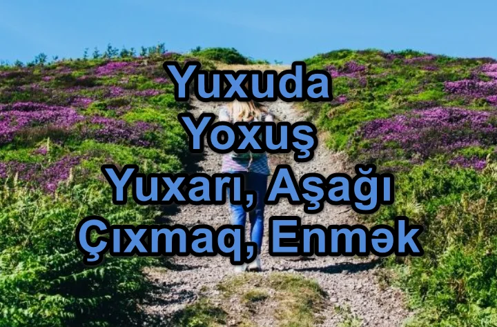 Yuxuda Yoxuş Yuxarı Çıxmaq Aşağı Enmək Görmək Yozması Nədir?