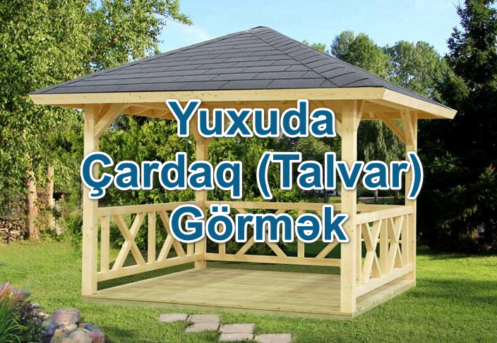 Yuxuda Çardaq (Talvar) və ya Besedka Görmək Yozması Nədir