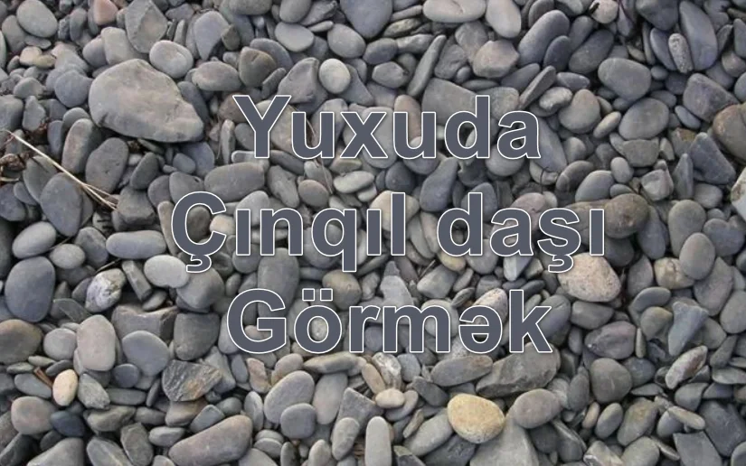 Yuxuda Çınqıl daşı Görmək Yozması Nədir