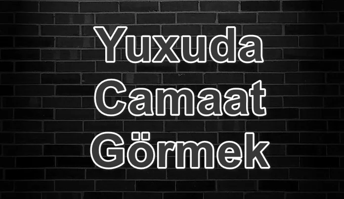 Yuxuda Camaat Görmek Yozması Nədir