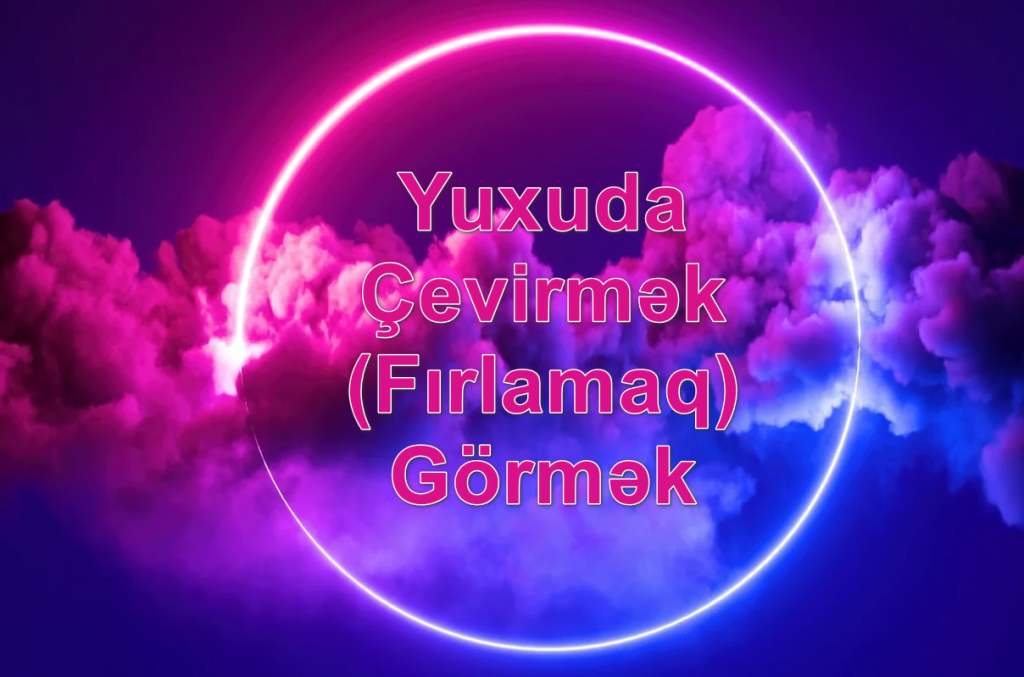 Yuxuda Çevirmək (Fırlamaq) Görmək