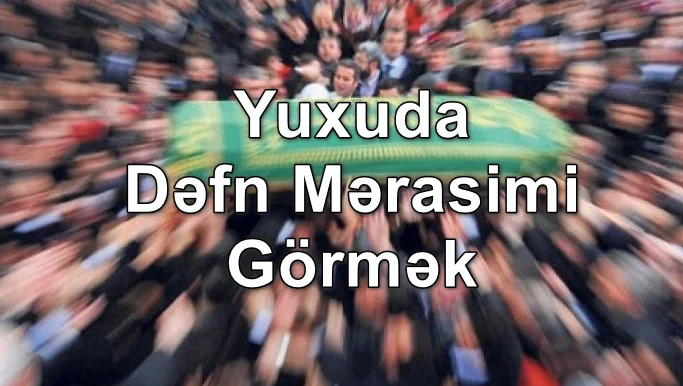 Yuxuda Dəfn Mərasimi Görmək Yozması Nədir