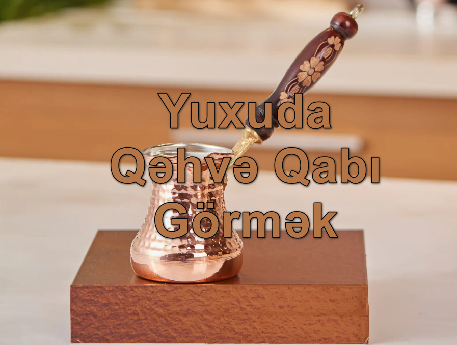 Yuxuda Qəhvə Qabı Görmək Yozması Nədir