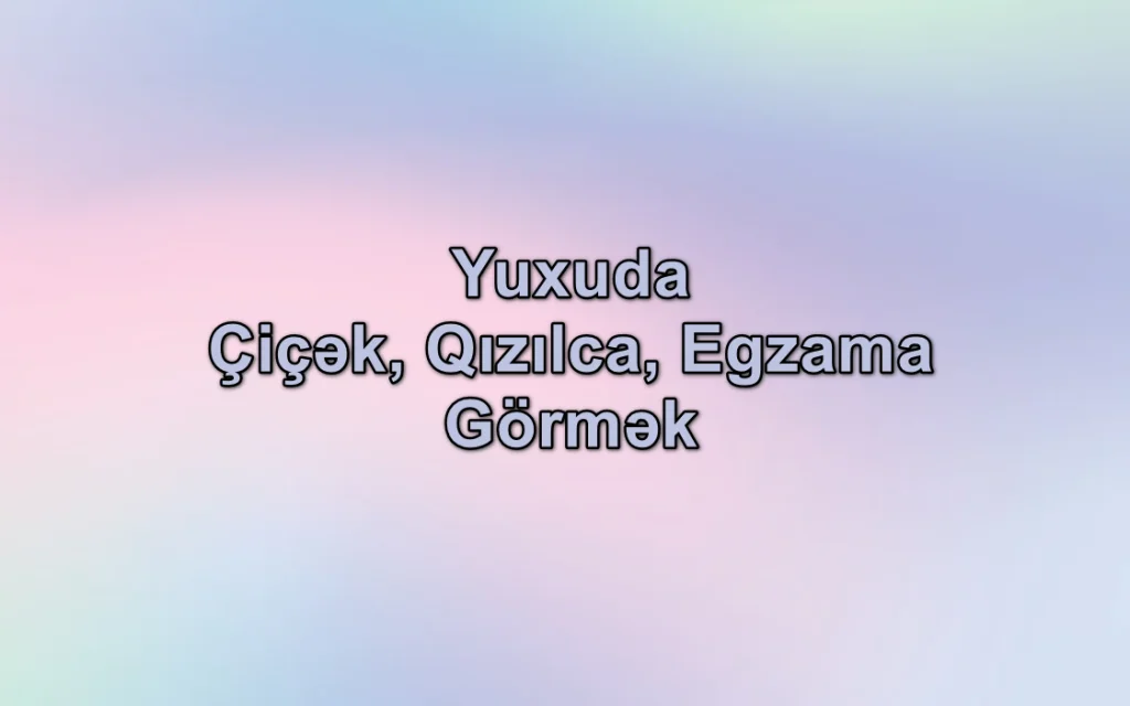 Yuxuda Çiçək, Qızılca, Egzama Xəstəliyi Görmək