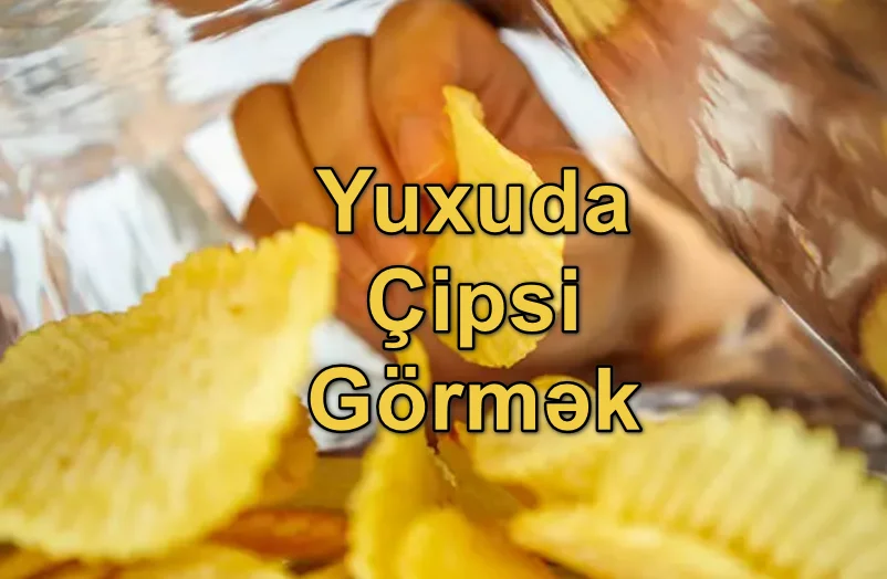 Yuxuda Çipsi Görmək Yozması Nədir