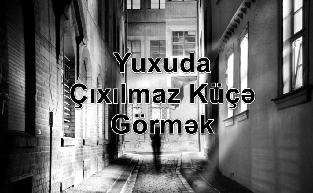 Yuxuda Çıxılmaz Küçə Görmək Yozması Nədir