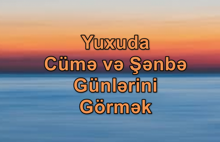 Yuxuda Cümə və Şənbə Günlərini Görmək Yozması Nədir