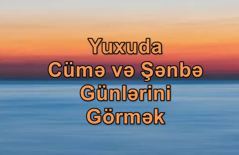 Yuxuda Cümə və Şənbə Günlərini Görmək Yozması Nədir
