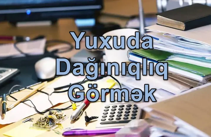 Yuxuda Dağınıqlıq Görmək Yozması Nədir