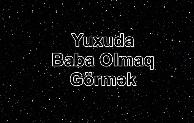 Yuxuda Baba Olmaq Görmək Yozması Nədir