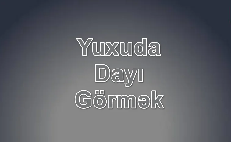Yuxuda Dayı Görmək Yozması Nədir