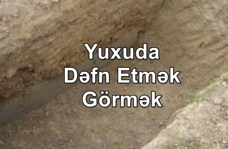 Yuxuda Dəfn Etmək (Basdırmaq) Görmək Yozması Nədir