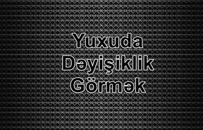 Yuxuda Dəyişiklik Görmək Yozması Nədir