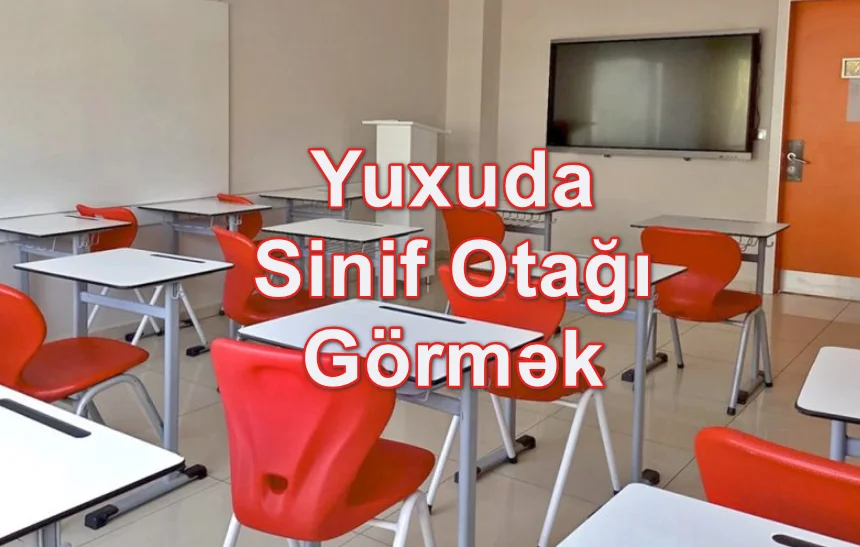 Yuxuda Sinif Otağı Görmək Nə Deməkdir