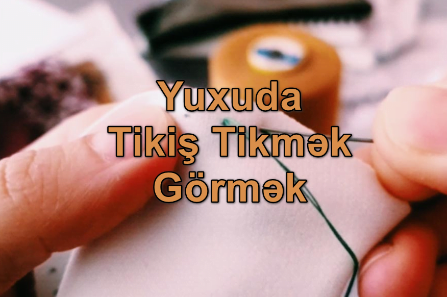 Yuxuda Tikiş Tikmək Görmək Nə Deməkdir