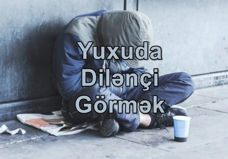 Yuxuda Dilənçi Görmək Nə Deməkdir? Yozması Nədir?