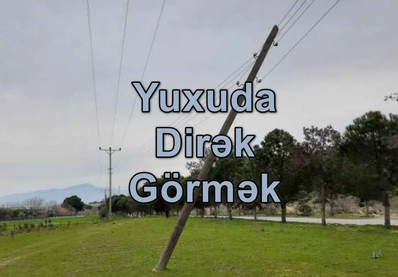 Yuxuda Dirək (Elektrik Dirəyi) Görmək Nə Deməkdir? Yozması Nədir