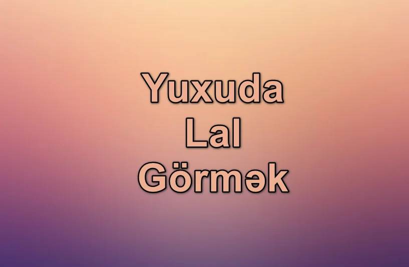 Yuxuda Lal Görmək Nə Deməkdir? Yozması Nədir